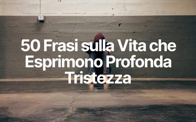 50 Frasi sulla Vita che Esprimono Profonda Tristezza