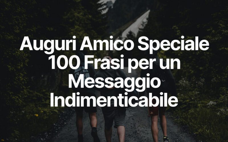 Auguri Amico Speciale - 100 Frasi per un Messaggio Indimenticabile