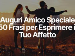 Auguri Amico Speciale - 50 Frasi per Esprimere il Tuo Affetto