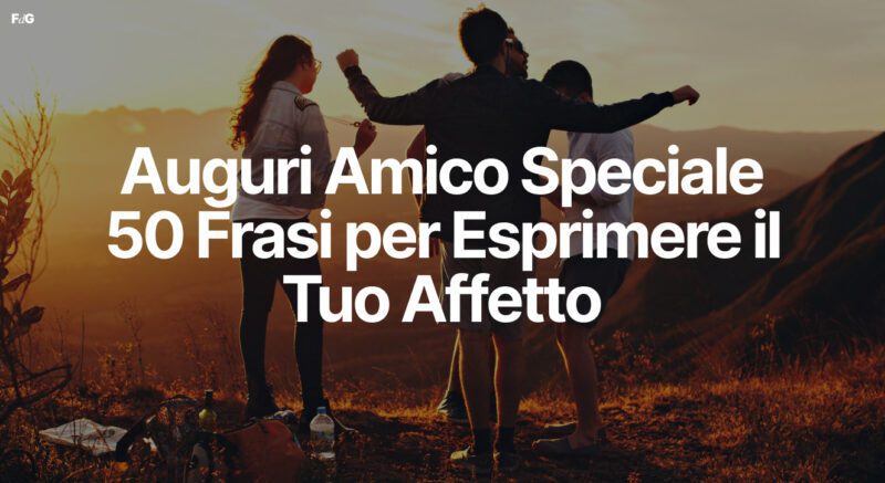 Auguri Amico Speciale - 50 Frasi per Esprimere il Tuo Affetto