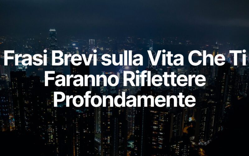 Frasi Brevi sulla Vita Che Ti Faranno Riflettere Profondamente