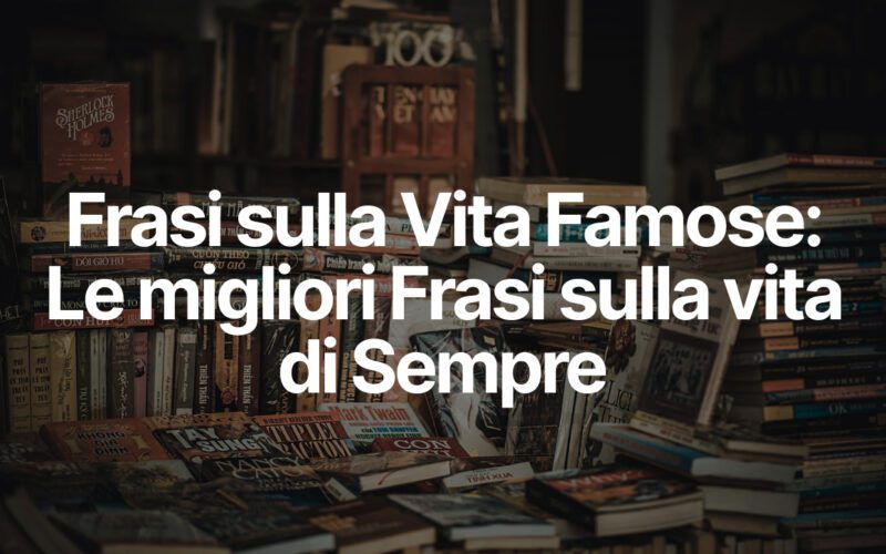 Frasi Vita Famose, Le migliori Frasi sulla vita di Sempre