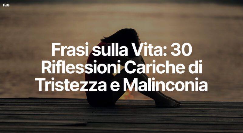 Frasi sulla Vita: 30 Riflessioni Cariche di Tristezza e Malinconia