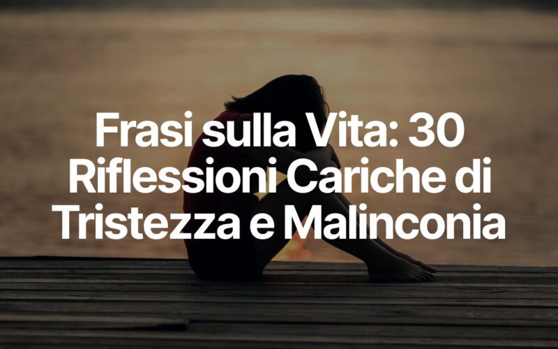 Frasi sulla Vita: 30 Riflessioni Cariche di Tristezza e Malinconia