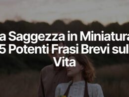 La Saggezza in Miniatura: 25 Potenti Frasi Brevi sulla Vita